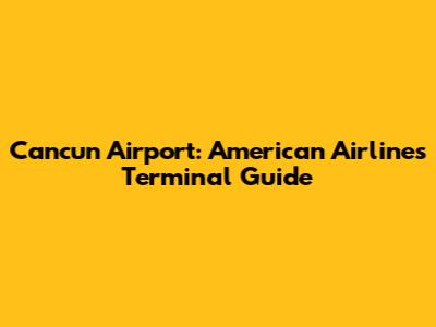 Cancun Airport: American Airlines Terminal Guide