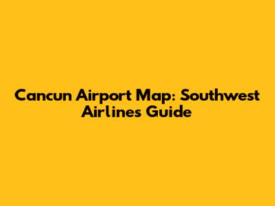 Cancun Airport Map: Southwest Airlines Guide