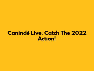 Canindé Live: Catch The 2022 Action!