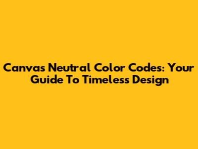 Canva's Neutral Color Codes: Your Guide To Timeless Design