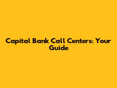 Capital Bank Call Centers: Your Guide
