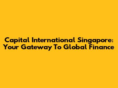 Capital International Singapore: Your Gateway To Global Finance