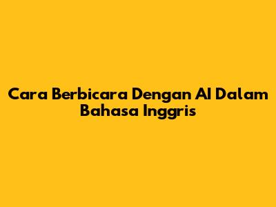 Cara Berbicara Dengan AI Dalam Bahasa Inggris
