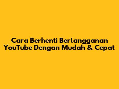 Cara Berhenti Berlangganan YouTube Dengan Mudah & Cepat
