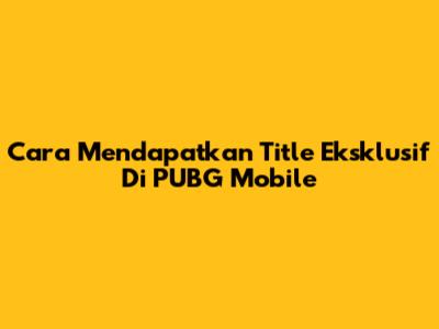 Cara Mendapatkan Title Eksklusif Di PUBG Mobile