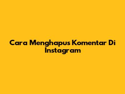 Cara Menghapus Komentar Di Instagram
