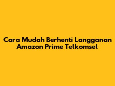 Cara Mudah Berhenti Langganan Amazon Prime Telkomsel