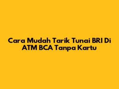 Cara Mudah Tarik Tunai BRI Di ATM BCA Tanpa Kartu