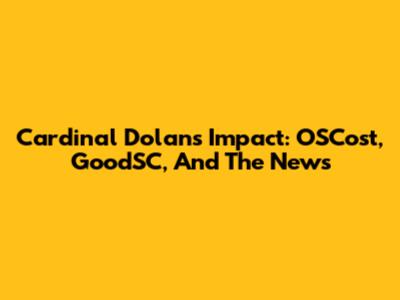 Cardinal Dolan's Impact: OSCost, GoodSC, And The News