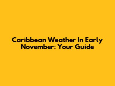 Caribbean Weather In Early November: Your Guide