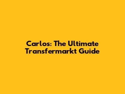 Carlos: The Ultimate Transfermarkt Guide