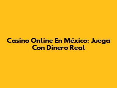 Casino Online En México: Juega Con Dinero Real