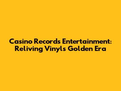 Casino Records Entertainment: Reliving Vinyl's Golden Era
