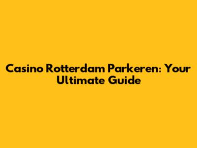 Casino Rotterdam Parkeren: Your Ultimate Guide