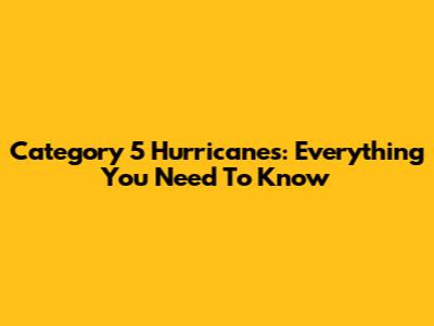 Category 5 Hurricanes: Everything You Need To Know