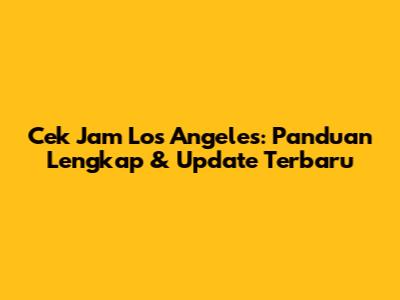 Cek Jam Los Angeles: Panduan Lengkap & Update Terbaru