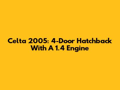 Celta 2005: 4-Door Hatchback With A 1.4 Engine