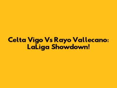 Celta Vigo Vs Rayo Vallecano: LaLiga Showdown!