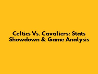 Celtics Vs. Cavaliers: Stats Showdown & Game Analysis