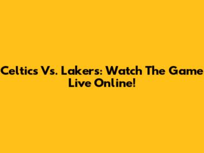 Celtics Vs. Lakers: Watch The Game Live Online!