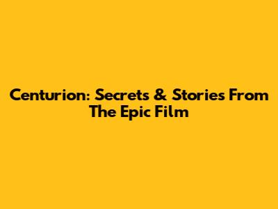 Centurion: Secrets & Stories From The Epic Film