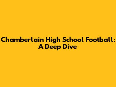 Chamberlain High School Football: A Deep Dive