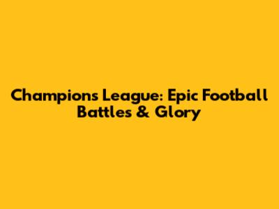 Champions League: Epic Football Battles & Glory