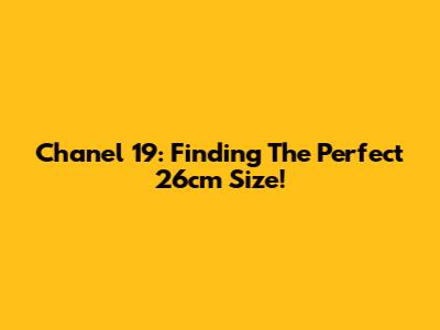Chanel 19: Finding The Perfect 26cm Size!