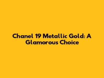 Chanel 19 Metallic Gold: A Glamorous Choice