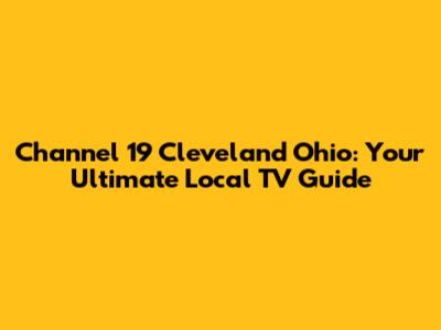 Channel 19 Cleveland Ohio: Your Ultimate Local TV Guide