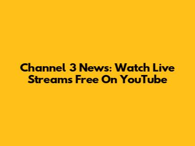 Channel 3 News: Watch Live Streams Free On YouTube