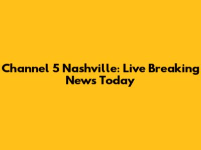 Channel 5 Nashville: Live Breaking News Today