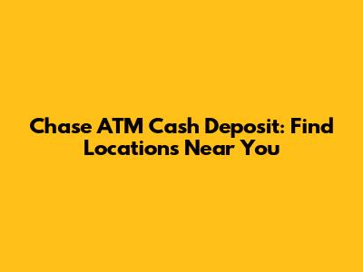 Chase ATM Cash Deposit: Find Locations Near You