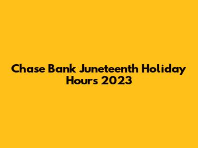 Chase Bank Juneteenth Holiday Hours 2023