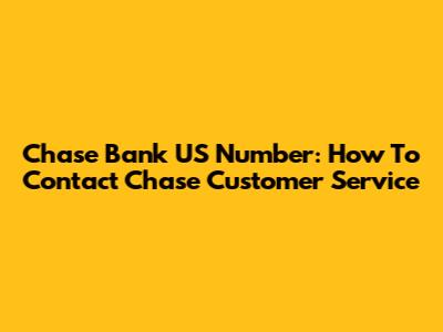 Chase Bank US Number: How To Contact Chase Customer Service