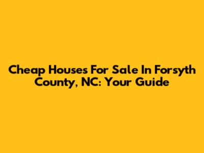 Cheap Houses For Sale In Forsyth County, NC: Your Guide