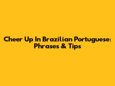 Cheer Up In Brazilian Portuguese: Phrases & Tips