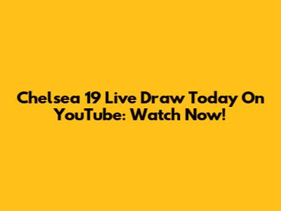 Chelsea 19 Live Draw Today On YouTube: Watch Now!