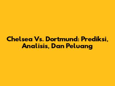 Chelsea Vs. Dortmund: Prediksi, Analisis, Dan Peluang