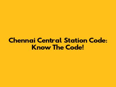 Chennai Central Station Code: Know The Code!
