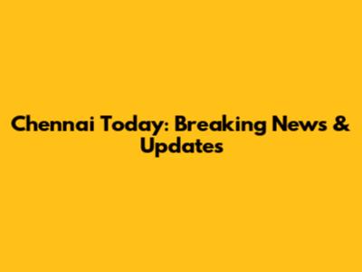 Chennai Today: Breaking News & Updates