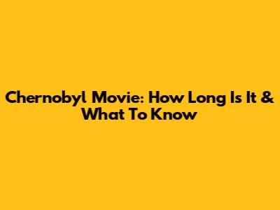 Chernobyl Movie: How Long Is It & What To Know