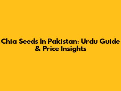Chia Seeds In Pakistan: Urdu Guide & Price Insights