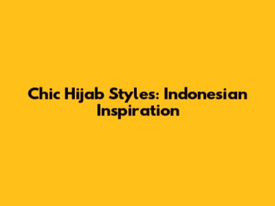 Chic Hijab Styles: Indonesian Inspiration