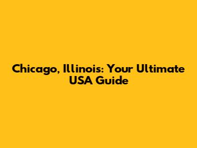Chicago, Illinois: Your Ultimate USA Guide