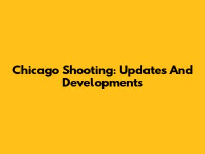 Chicago Shooting: Updates And Developments
