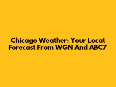 Chicago Weather: Your Local Forecast From WGN And ABC7