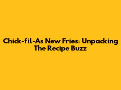 Chick-fil-A's New Fries: Unpacking The Recipe Buzz