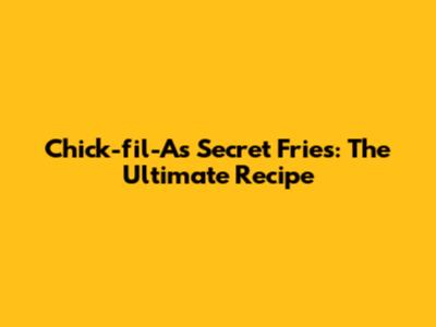 Chick-fil-A's Secret Fries: The Ultimate Recipe