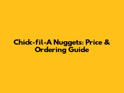 Chick-fil-A Nuggets: Price & Ordering Guide